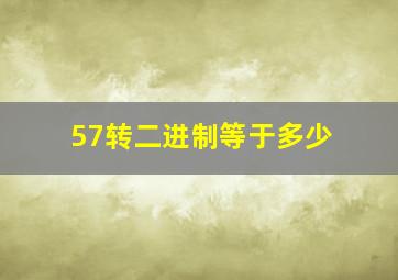 57转二进制等于多少