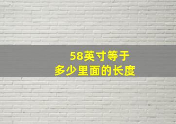 58英寸等于多少里面的长度