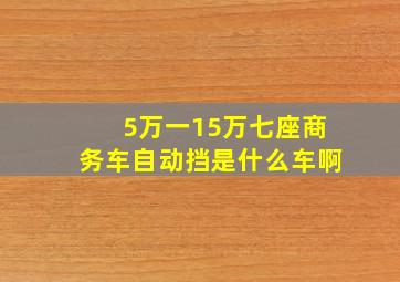 5万一15万七座商务车自动挡是什么车啊