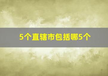 5个直辖市包括哪5个