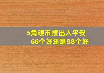 5角硬币摆出入平安66个好还是88个好