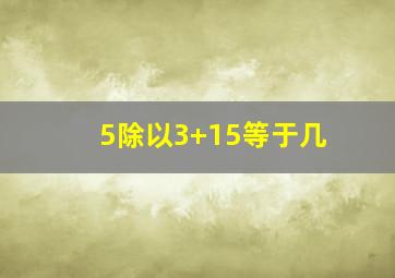 5除以3+15等于几