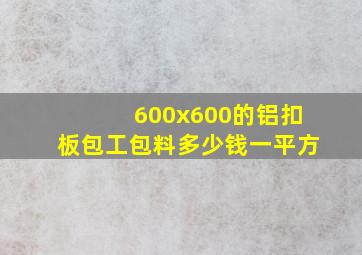 600x600的铝扣板包工包料多少钱一平方