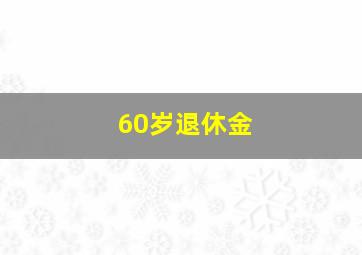 60岁退休金