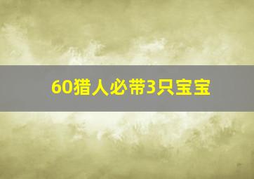 60猎人必带3只宝宝