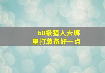 60级猎人去哪里打装备好一点