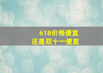 618价格便宜还是双十一便宜