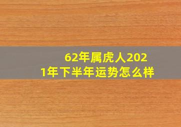 62年属虎人2021年下半年运势怎么样