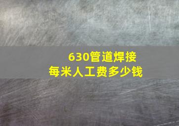 630管道焊接每米人工费多少钱