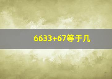 6633+67等于几