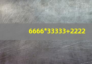 6666*33333+2222