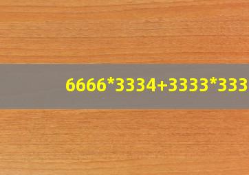 6666*3334+3333*3332