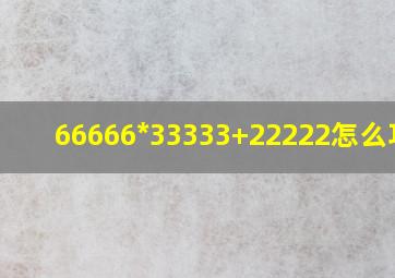 66666*33333+22222怎么巧算