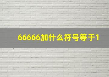 66666加什么符号等于1