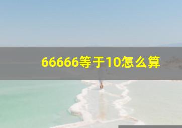 66666等于10怎么算