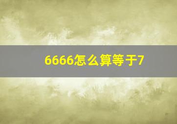 6666怎么算等于7