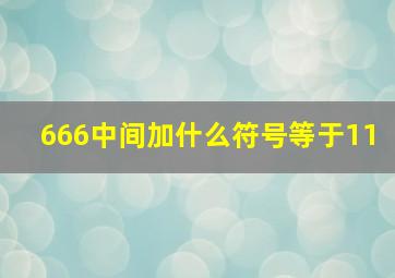 666中间加什么符号等于11