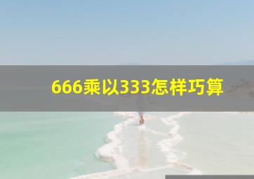 666乘以333怎样巧算