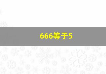 666等于5