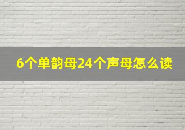 6个单韵母24个声母怎么读