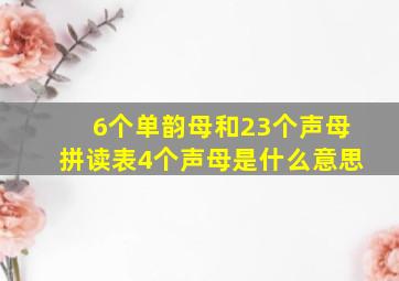 6个单韵母和23个声母拼读表4个声母是什么意思