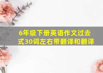 6年级下册英语作文过去式30词左右带翻译和翻译