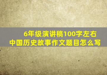 6年级演讲稿100字左右中国历史故事作文题目怎么写