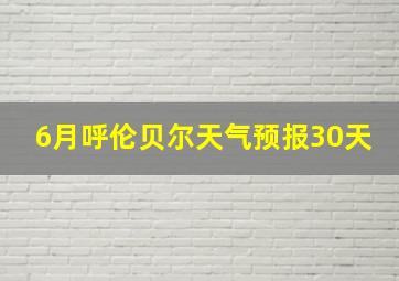 6月呼伦贝尔天气预报30天