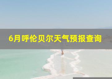 6月呼伦贝尔天气预报查询