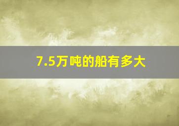 7.5万吨的船有多大