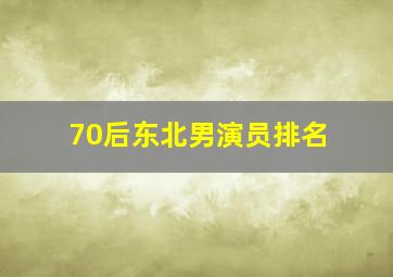 70后东北男演员排名