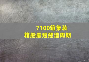 7100箱集装箱船最短建造周期