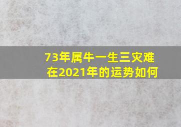 73年属牛一生三灾难在2021年的运势如何