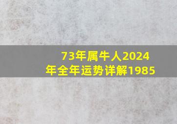 73年属牛人2024年全年运势详解1985