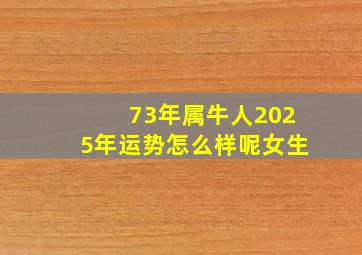 73年属牛人2025年运势怎么样呢女生