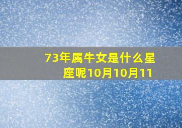 73年属牛女是什么星座呢10月10月11