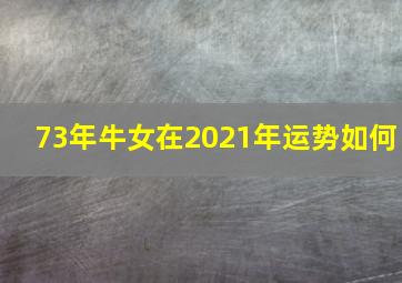 73年牛女在2021年运势如何