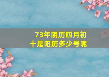 73年阴历四月初十是阳历多少号呢