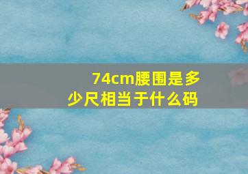 74cm腰围是多少尺相当于什么码