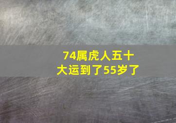 74属虎人五十大运到了55岁了