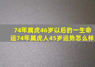 74年属虎46岁以后的一生命运74年属虎人45岁运势怎么样