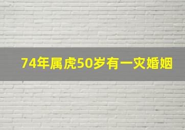 74年属虎50岁有一灾婚姻