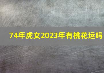 74年虎女2023年有桃花运吗