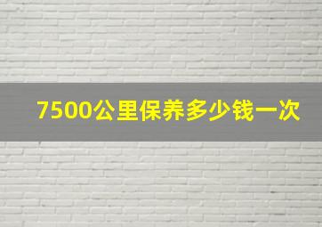 7500公里保养多少钱一次