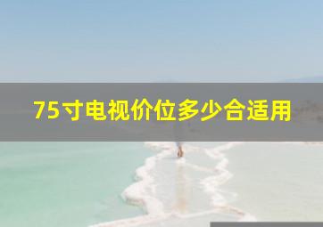 75寸电视价位多少合适用