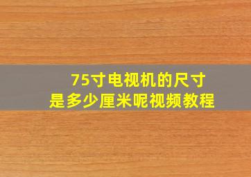 75寸电视机的尺寸是多少厘米呢视频教程