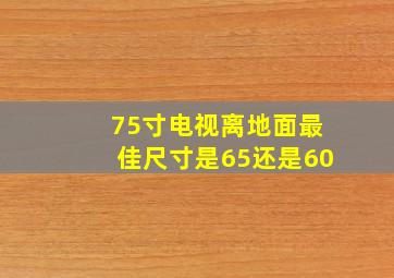 75寸电视离地面最佳尺寸是65还是60