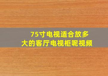 75寸电视适合放多大的客厅电视柜呢视频