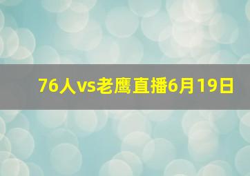 76人vs老鹰直播6月19日