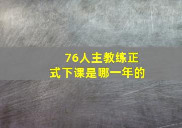 76人主教练正式下课是哪一年的